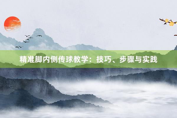 精准脚内侧传球教学：技巧、步骤与实践